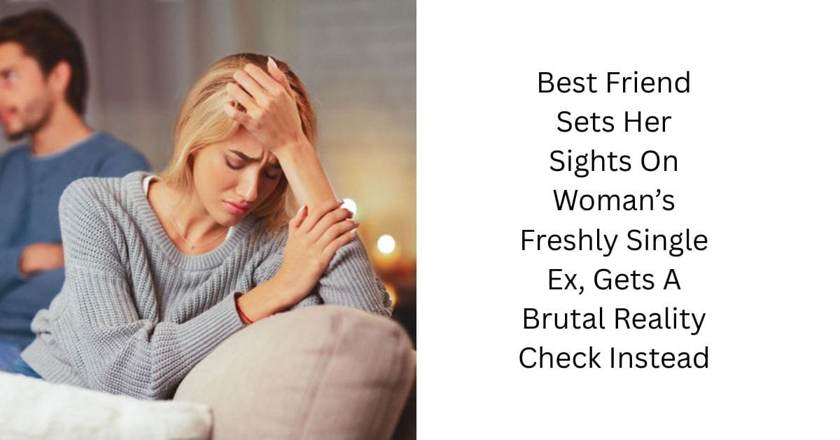 Best Friend Sets Her Sights On Woman’s Freshly Single Ex, Gets A Brutal Reality Check Instead