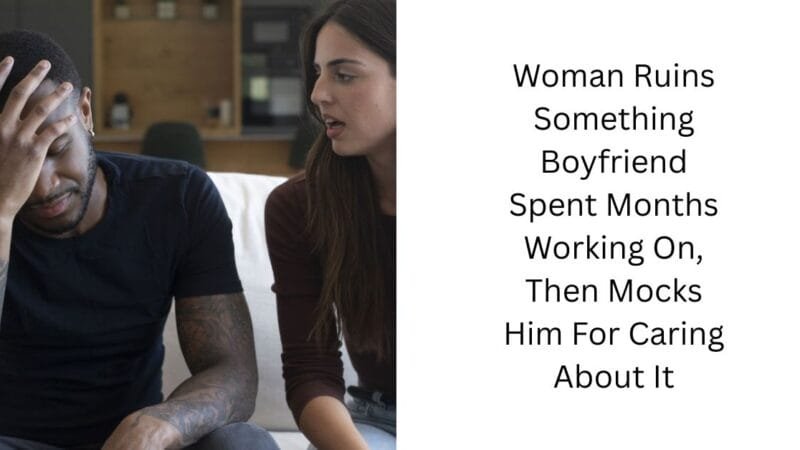 Woman Ruins Something Boyfriend Spent Months Working On, Then Mocks Him For Caring About It