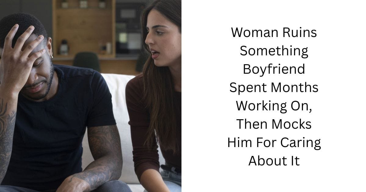 Woman Ruins Something Boyfriend Spent Months Working On, Then Mocks Him For Caring About It