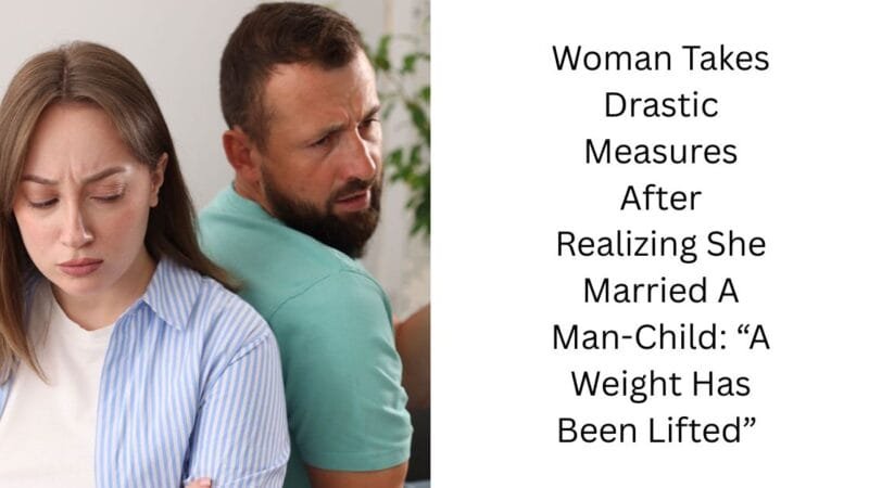 Woman Takes Drastic Measures After Realizing She Married A Man-Child: “A Weight Has Been Lifted”