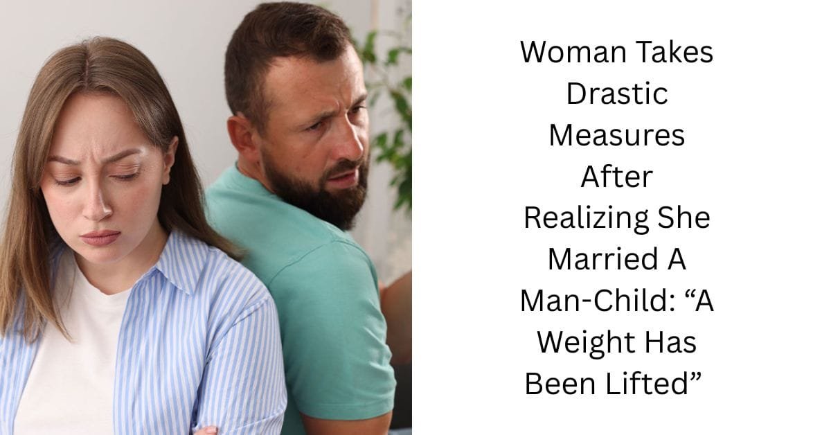 Woman Takes Drastic Measures After Realizing She Married A Man-Child: “A Weight Has Been Lifted” 