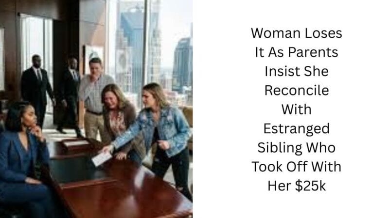 Woman Loses It As Parents Insist She Reconcile With Estranged Sibling Who Took Off With Her $25k