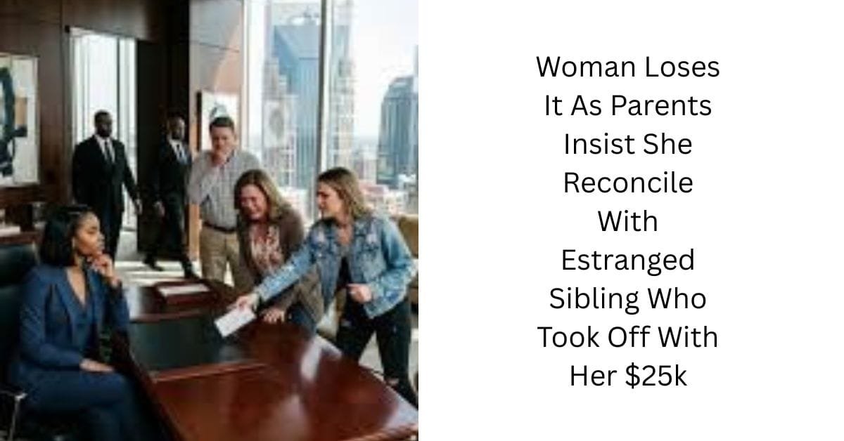 Woman Loses It As Parents Insist She Reconcile With Estranged Sibling Who Took Off With Her $25k