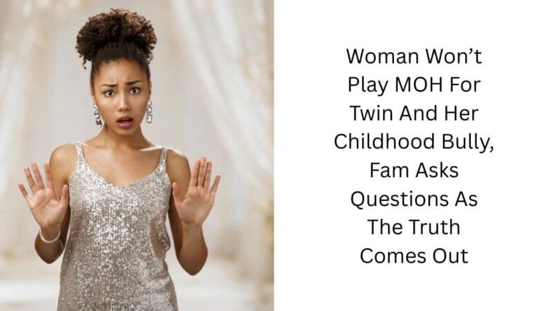 Woman Won’t Play MOH For Twin And Her Childhood Bully, Fam Asks Questions As The Truth Comes Out