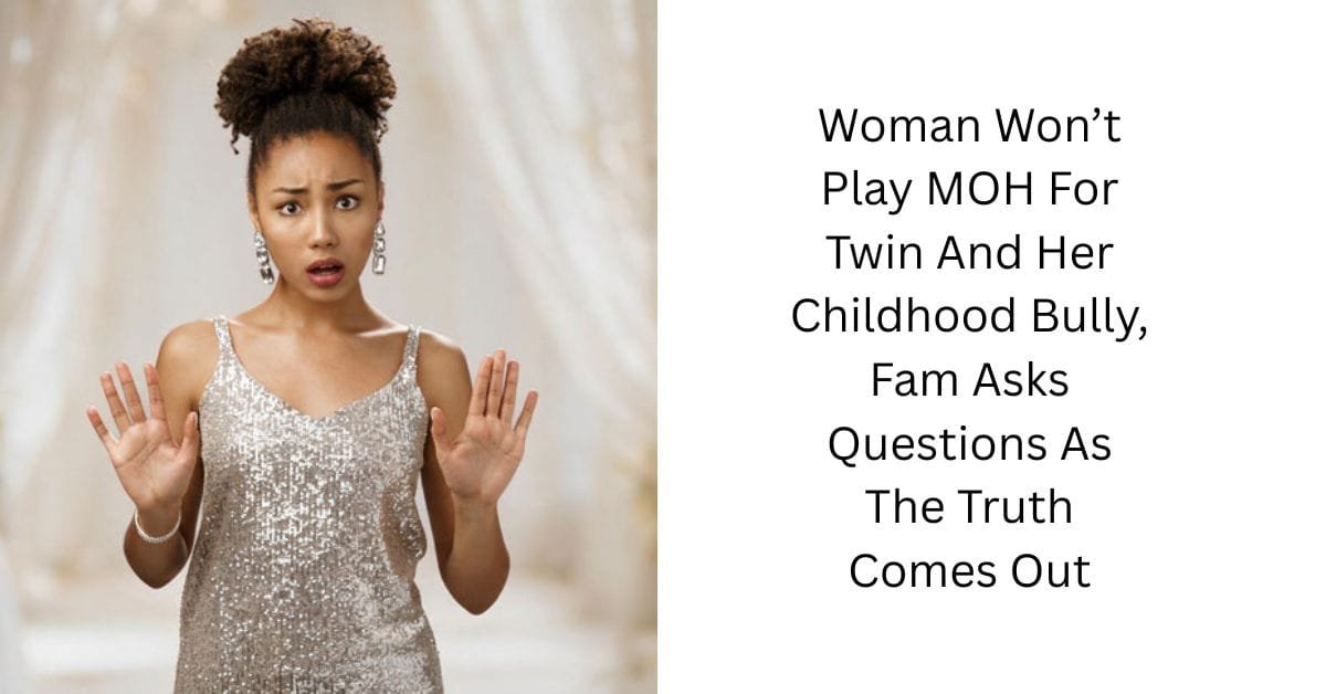 Woman Won’t Play MOH For Twin And Her Childhood Bully, Fam Asks Questions As The Truth Comes Out