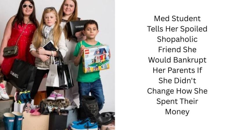 Med Student Tells Her Spoiled Shopaholic Friend She Would Bankrupt Her Parents If She Didn’t Change How She Spent Their Money