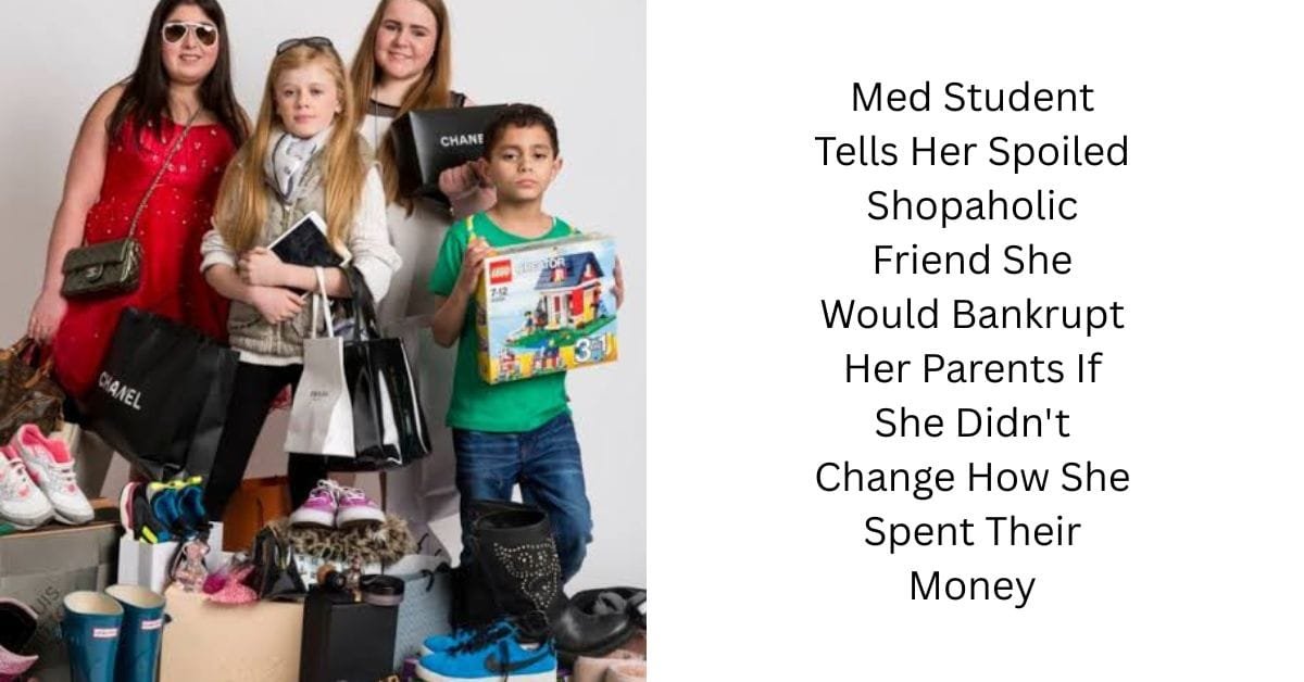 Med Student Tells Her Spoiled Shopaholic Friend She Would Bankrupt Her Parents If She Didn’t Change How She Spent Their Money