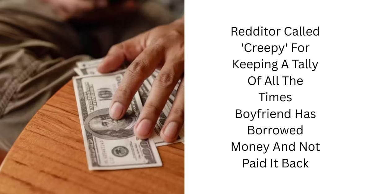 Redditor Called ‘Creepy’ For Keeping A Tally Of All The Times Boyfriend Has Borrowed Money And Not Paid It Back