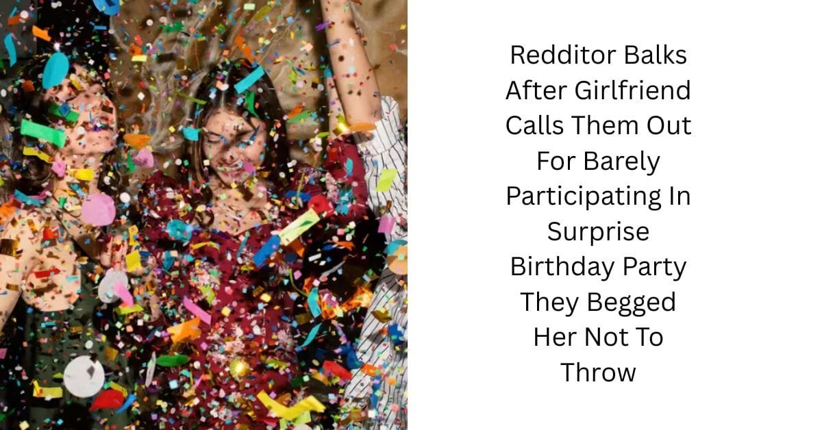 Redditor Balks After Girlfriend Calls Them Out For Barely Participating In Surprise Birthday Party They Begged Her Not To Throw