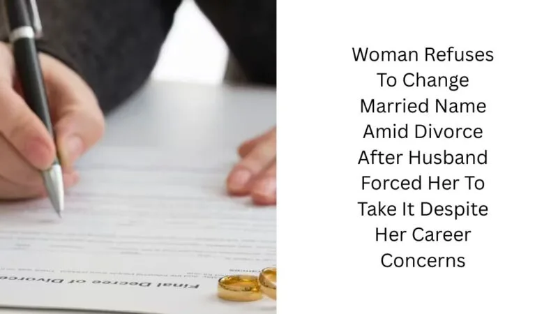 Woman Refuses To Change Married Name Amid Divorce After Husband Forced Her To Take It Despite Her Career Concerns