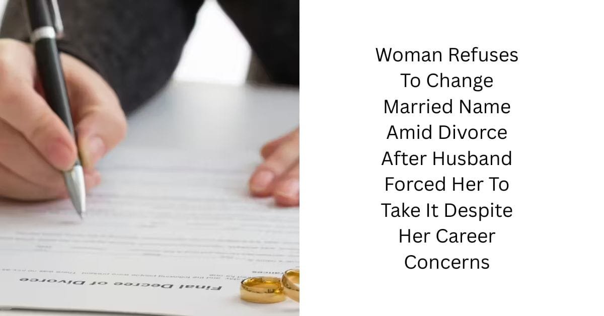 Woman Refuses To Change Married Name Amid Divorce After Husband Forced Her To Take It Despite Her Career Concerns