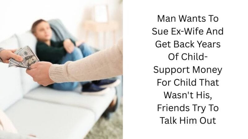 Man Wants To Sue Ex-Wife And Get Back Years Of Child-Support Money For Child That Wasn’t His, Friends Try To Talk Him Out