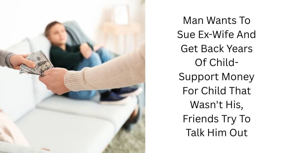 Man Wants To Sue Ex-Wife And Get Back Years Of Child-Support Money For Child That Wasn’t His, Friends Try To Talk Him Out