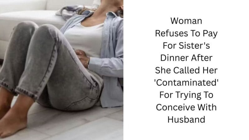 Woman Refuses To Pay For Sister’s Dinner After She Called Her ‘Contaminated’ For Trying To Conceive With Husband