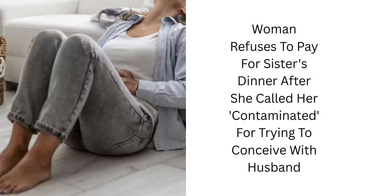 Woman Refuses To Pay For Sister’s Dinner After She Called Her ‘Contaminated’ For Trying To Conceive With Husband