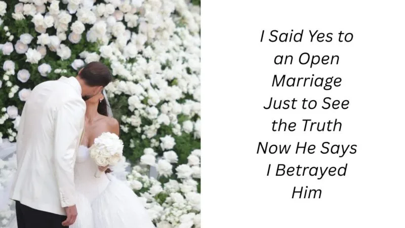 I Said Yes to an Open Marriage Just to See the Truth Now He Says I Betrayed Him