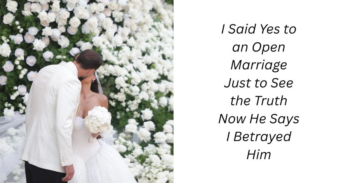 I Said Yes to an Open Marriage Just to See the Truth Now He Says I Betrayed Him