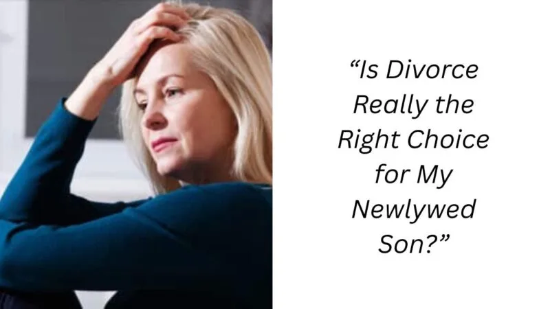 “Is Divorce Really the Right Choice for My Newlywed Son?”