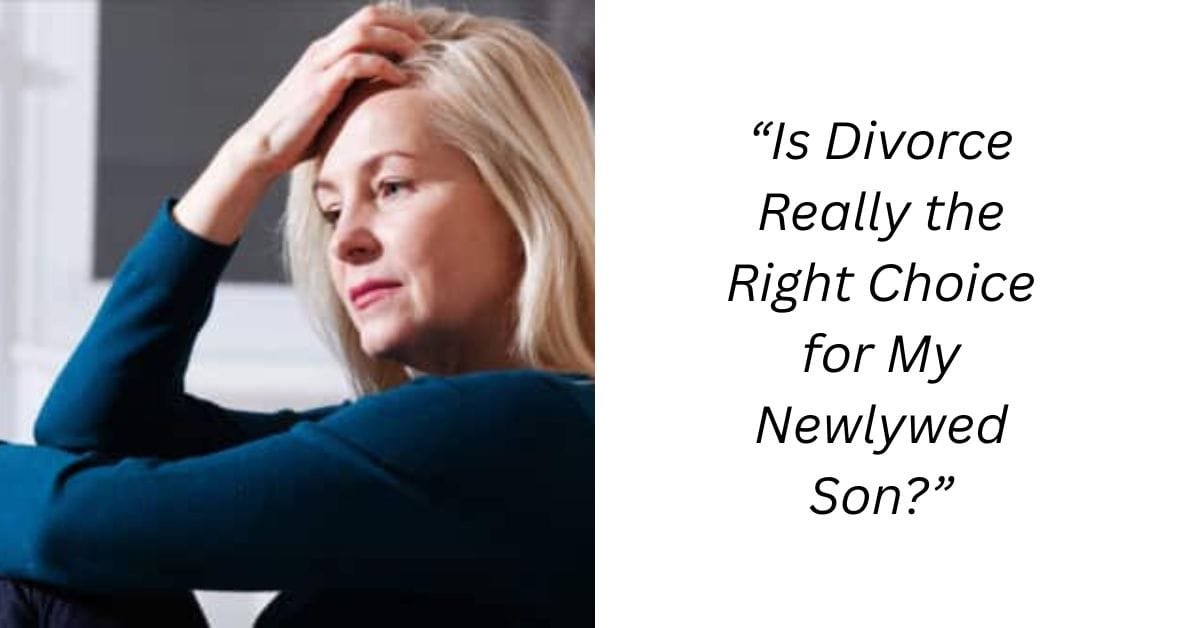“Is Divorce Really the Right Choice for My Newlywed Son?”