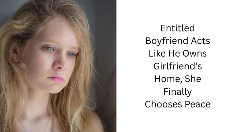 Entitled Boyfriend Acts Like He Owns Girlfriend’s Home, She Finally Chooses Peace