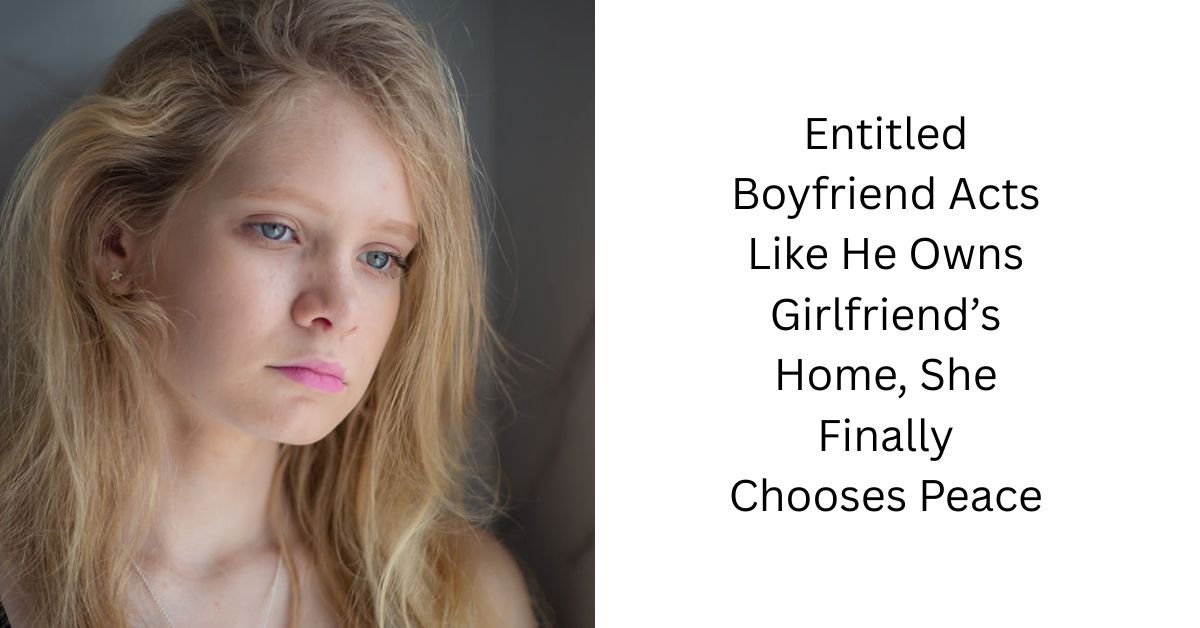 Entitled Boyfriend Acts Like He Owns Girlfriend’s Home, She Finally Chooses Peace