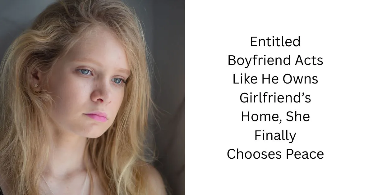 Entitled Boyfriend Acts Like He Owns Girlfriend’s Home, She Finally Chooses Peace
