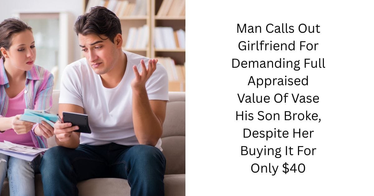Man Calls Out Girlfriend For Demanding Full Appraised Value Of Vase His Son Broke, Despite Her Buying It For Only $40