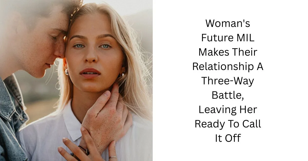 Woman’s Future MIL Makes Their Relationship A Three-Way Battle, Leaving Her Ready To Call It Off