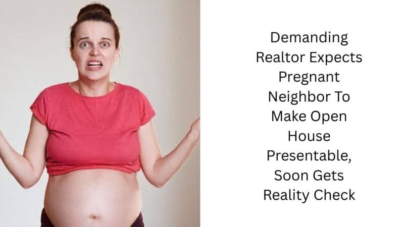 Demanding Realtor Expects Pregnant Neighbor To Make Open House Presentable, Soon Gets Reality Check