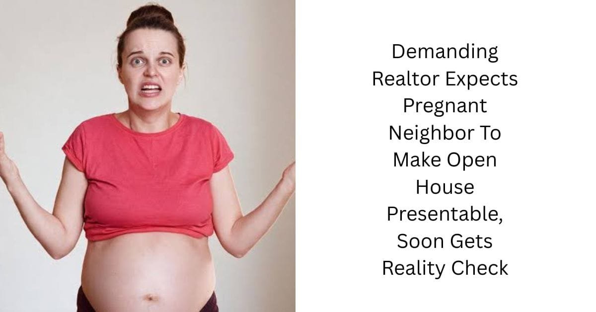 Demanding Realtor Expects Pregnant Neighbor To Make Open House Presentable, Soon Gets Reality Check
