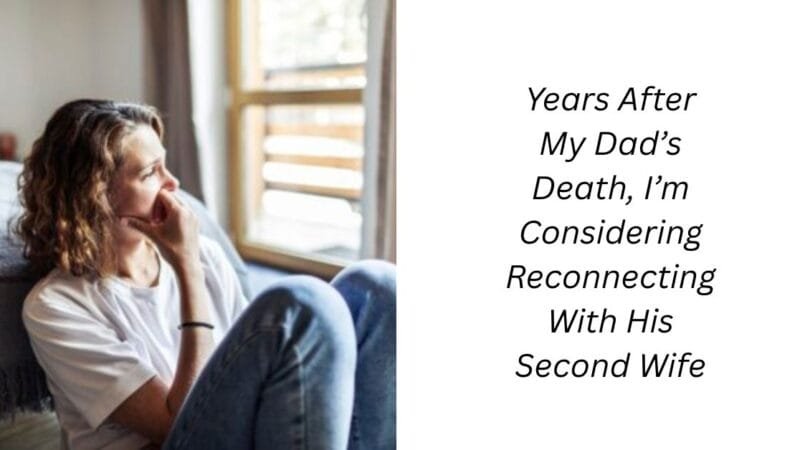 Years After My Dad’s Death, I’m Considering Reconnecting With His Second Wife