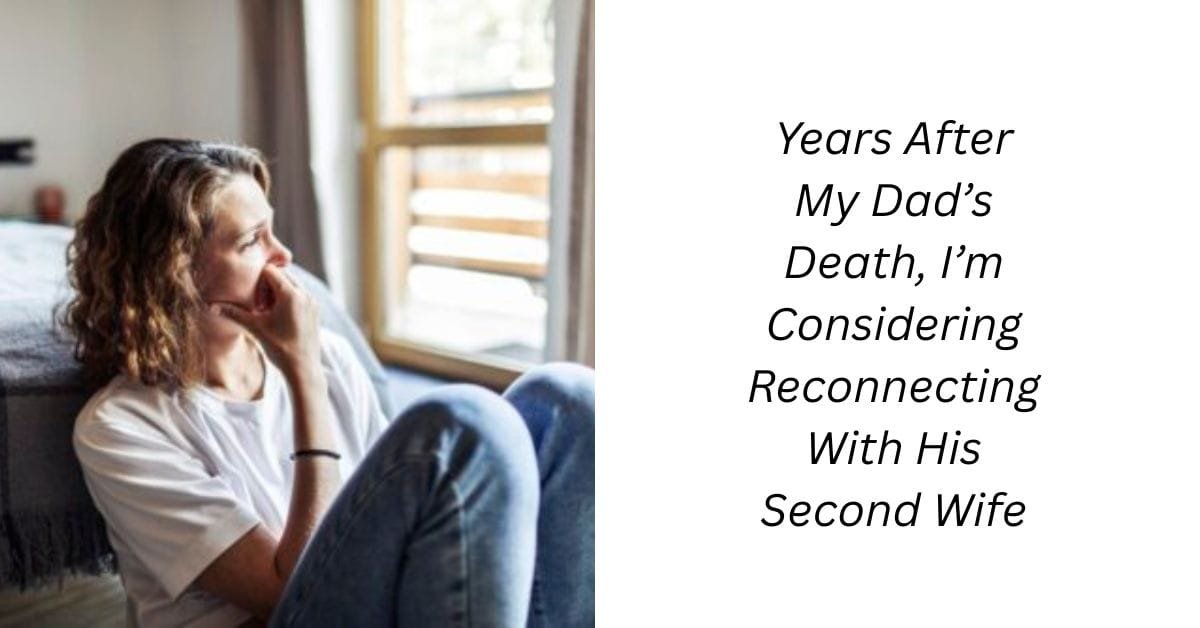 Years After My Dad’s Death, I’m Considering Reconnecting With His Second Wife