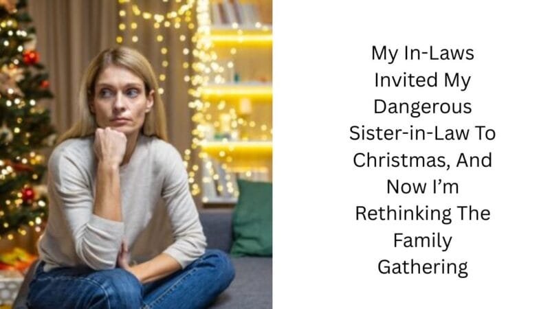 My In-Laws Invited My Dangerous Sister-in-Law To Christmas, And Now I’m Rethinking The Family Gathering