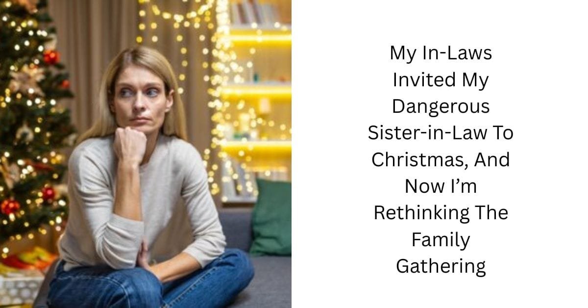 My In-Laws Invited My Dangerous Sister-in-Law To Christmas, And Now I’m Rethinking The Family Gathering
