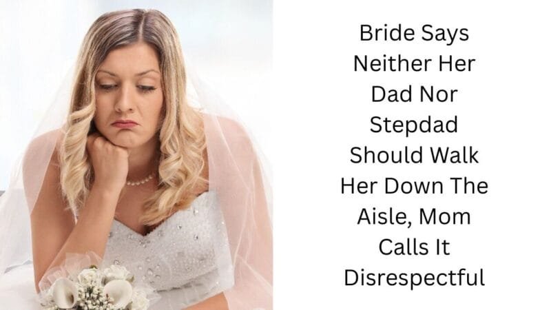 Bride Says Neither Her Dad Nor Stepdad Should Walk Her Down The Aisle, Mom Calls It Disrespectful