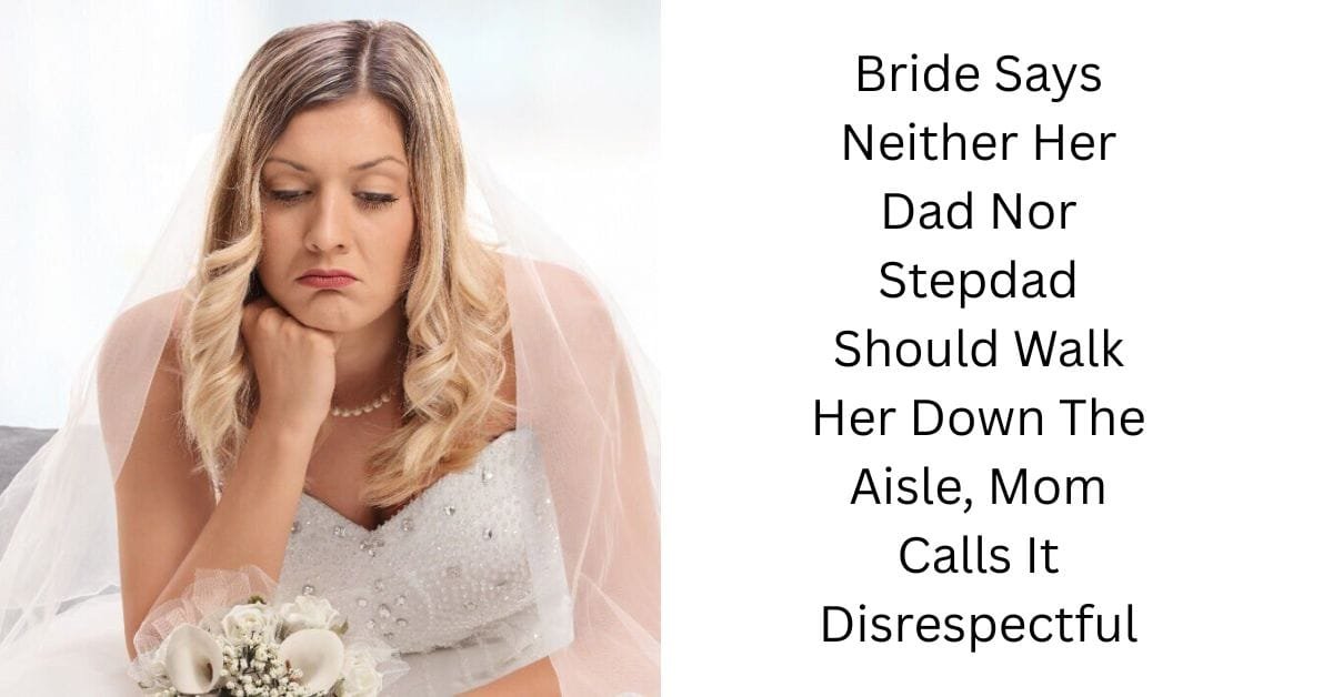 Bride Says Neither Her Dad Nor Stepdad Should Walk Her Down The Aisle, Mom Calls It Disrespectful