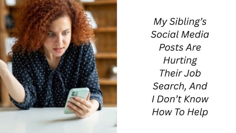 My Sibling’s Social Media Posts Are Hurting Their Job Search, And I Don’t Know How To Help
