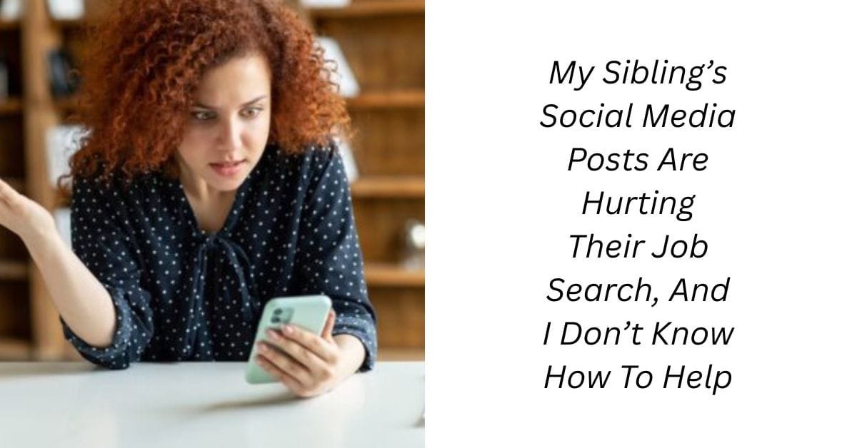My Sibling’s Social Media Posts Are Hurting Their Job Search, And I Don’t Know How To Help