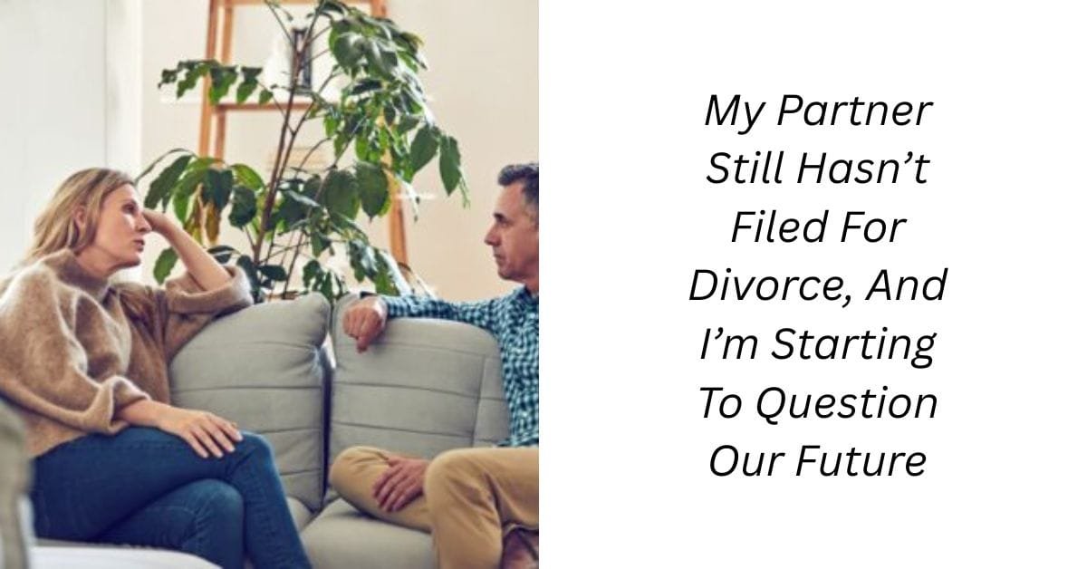 My Partner Still Hasn’t Filed For Divorce, And I’m Starting To Question Our Future