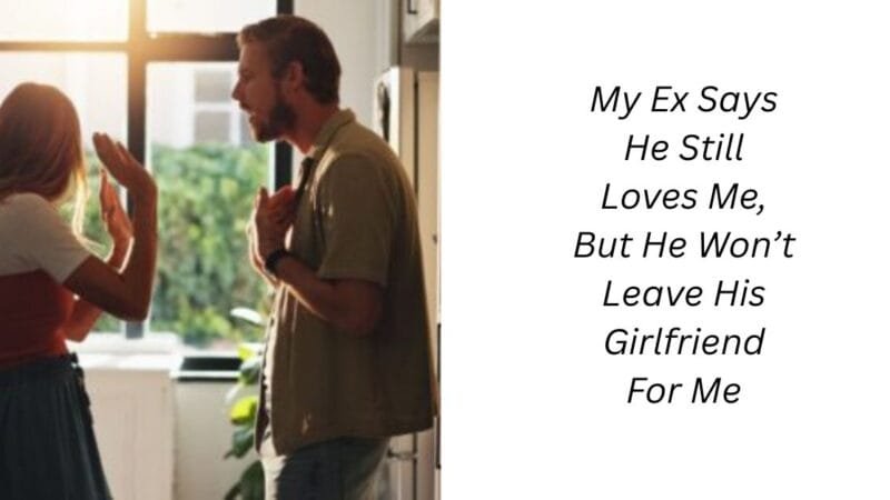 My Ex Says He Still Loves Me, But He Won’t Leave His Girlfriend For Me