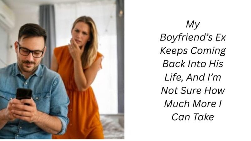 My Boyfriend’s Ex Keeps Coming Back Into His Life, And I’m Not Sure How Much More I Can Take