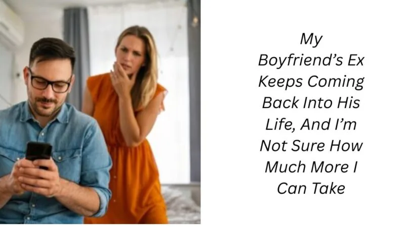 My Boyfriend’s Ex Keeps Coming Back Into His Life, And I’m Not Sure How Much More I Can Take