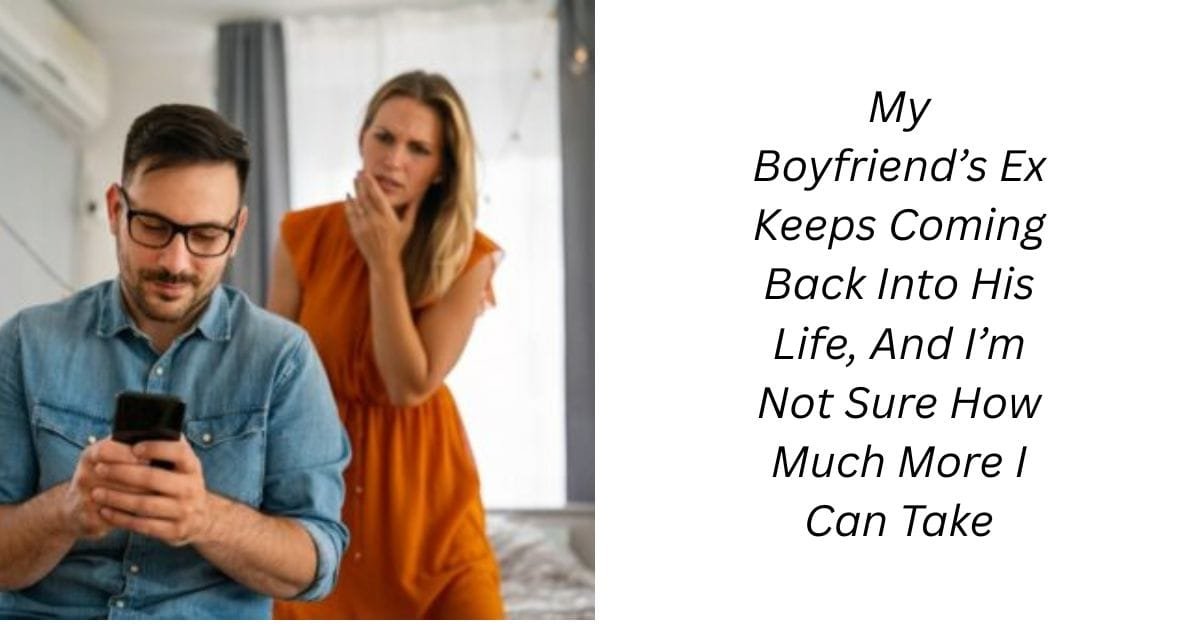 My Boyfriend’s Ex Keeps Coming Back Into His Life, And I’m Not Sure How Much More I Can Take
