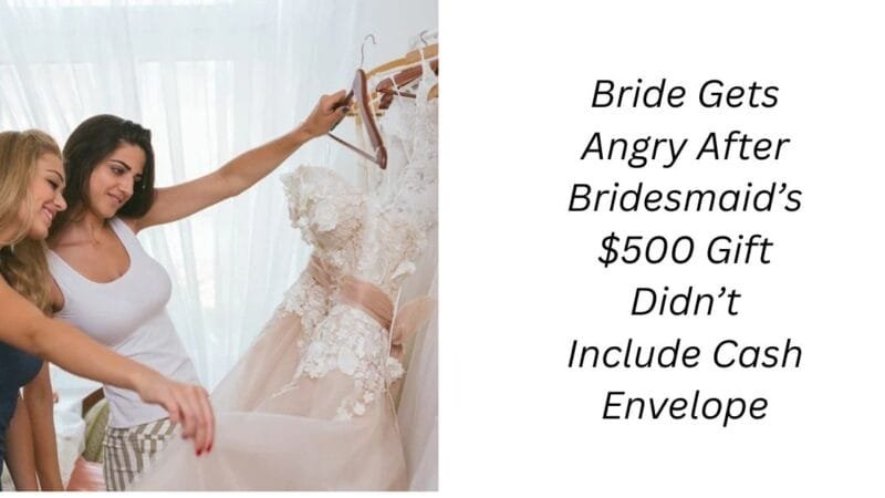 Bride Gets Angry After Bridesmaid’s $500 Gift Didn’t Include Cash Envelope