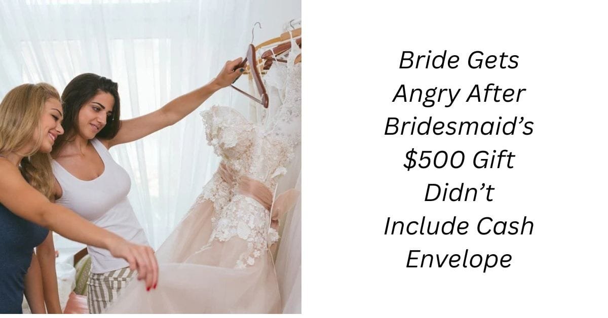 Bride Gets Angry After Bridesmaid’s $500 Gift Didn’t Include Cash Envelope