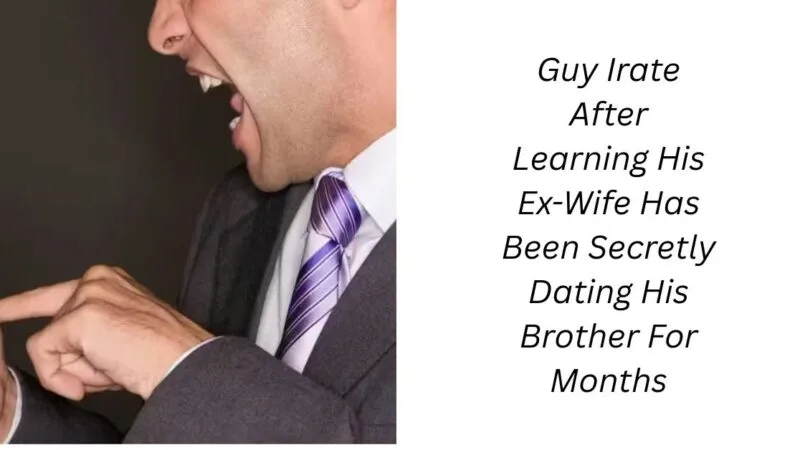 Guy Irate After Learning His Ex-Wife Has Been Secretly Dating His Brother For Months