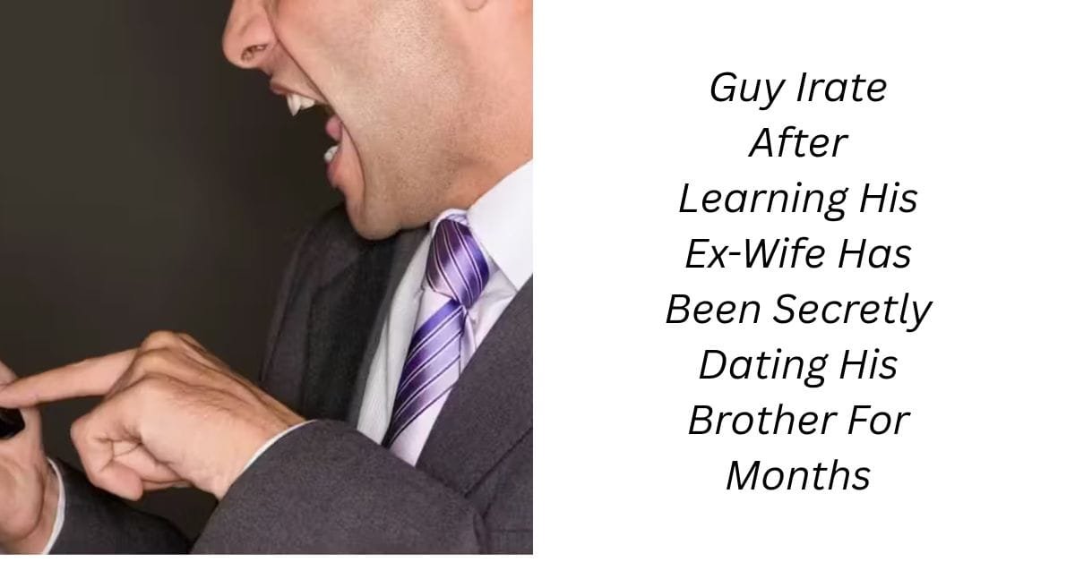 Guy Irate After Learning His Ex-Wife Has Been Secretly Dating His Brother For Months
