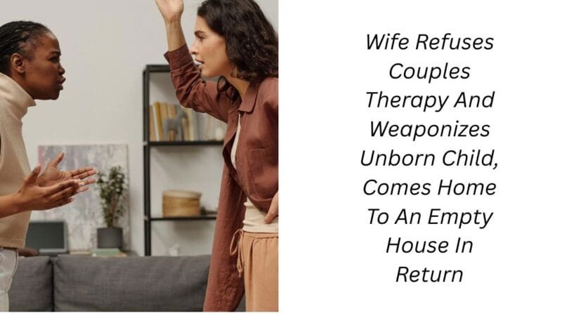 Wife Refuses Couples Therapy And Weaponizes Unborn Child, Comes Home To An Empty House In Return