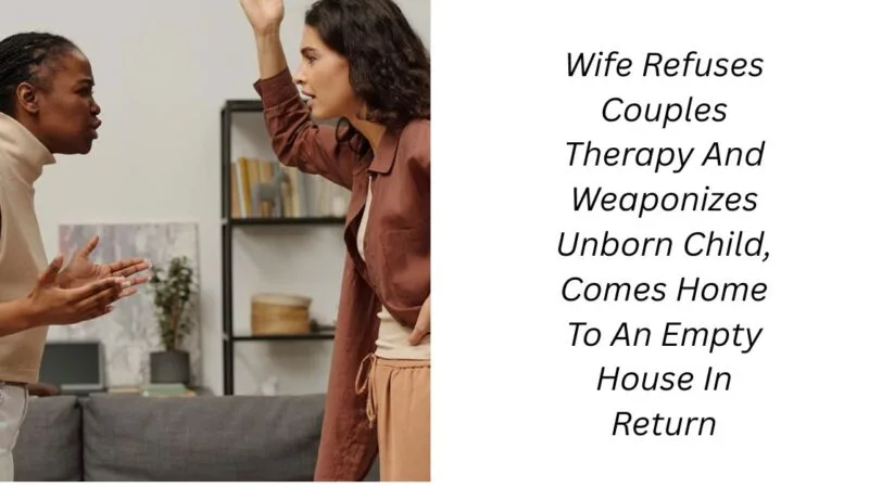 Wife Refuses Couples Therapy And Weaponizes Unborn Child, Comes Home To An Empty House In Return