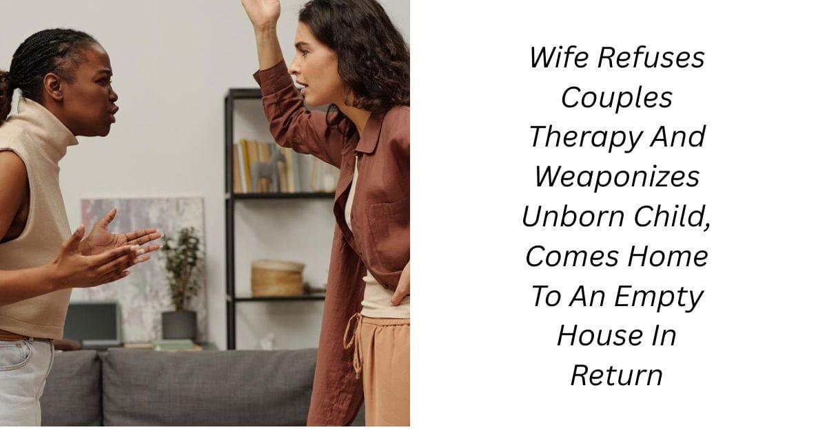 Wife Refuses Couples Therapy And Weaponizes Unborn Child, Comes Home To An Empty House In Return